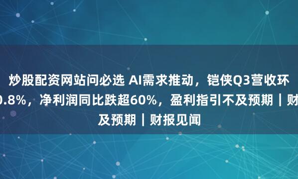 炒股配资网站问必选 AI需求推动，铠侠Q3营收环比增30.8%，净利润同比跌超60%，盈利指引不及预期｜财报见闻