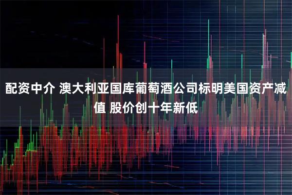 配资中介 澳大利亚国库葡萄酒公司标明美国资产减值 股价创十年新低